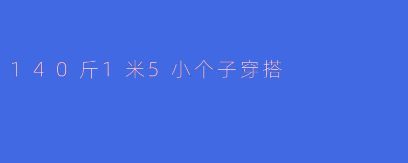 140斤1米5小个子穿搭