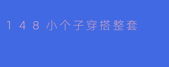 身高148cm的小个子女生，如何穿搭显高又时尚？