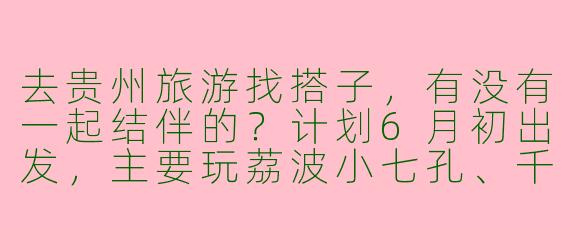 去贵州旅游找搭子，有没有一起结伴的？计划6月初出发，主要玩荔波小七孔、千户苗寨和黄果树瀑布，5天左右，预算2000-3000，男女不限，求捡或组队！