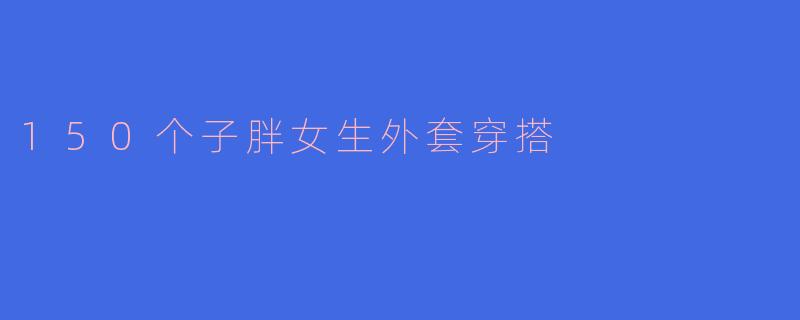 150个子胖女生外套穿搭