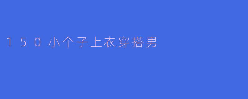 150小个子上衣穿搭男