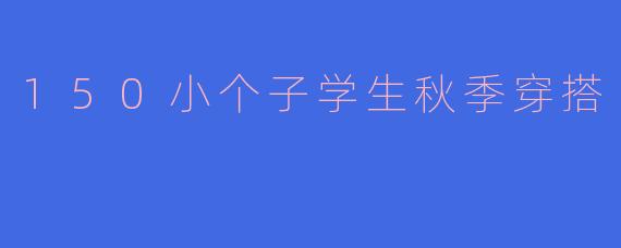 150小个子学生秋季穿搭