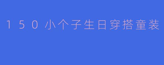 150小个子生日穿搭童装
