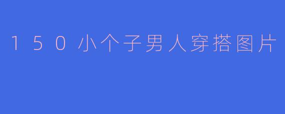 150小个子男人穿搭图片