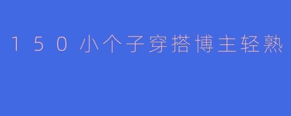 「150小个子轻熟穿搭指南：显高显瘦的精致日常搭配」