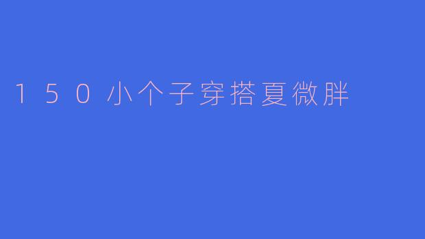 150小个子穿搭夏微胖