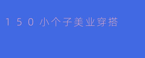 150小个子美业穿搭