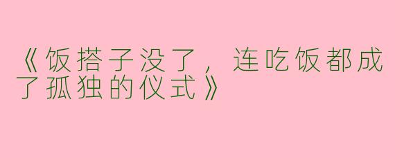 《饭搭子没了，连吃饭都成了孤独的仪式》