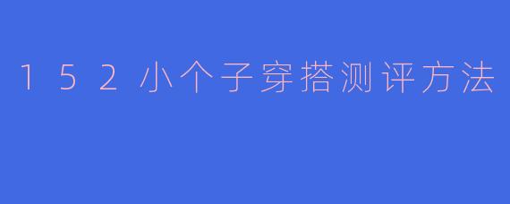 152小个子穿搭测评方法