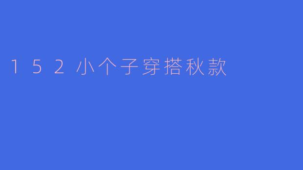 「小个子逆袭指南！152cm秋日显高穿搭术，轻松穿出大长腿」