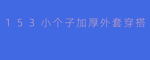 153小个子加厚外套穿搭