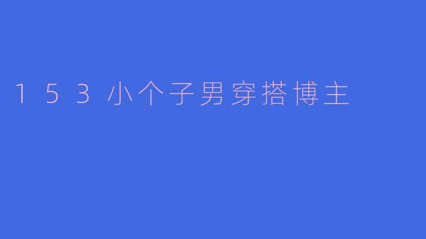 153小个子男穿搭博主