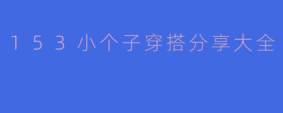 「153小个子穿搭秘籍！显高10cm的搭配技巧全公开」