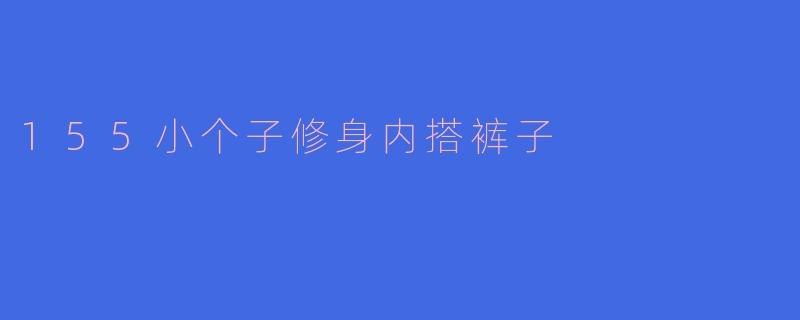 「155小个子显高秘籍！修身内搭裤这样选，秒变长腿女神」