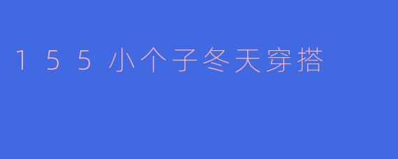 155小个子冬天穿搭