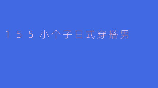 身高155cm的男生如何穿出日系风格？