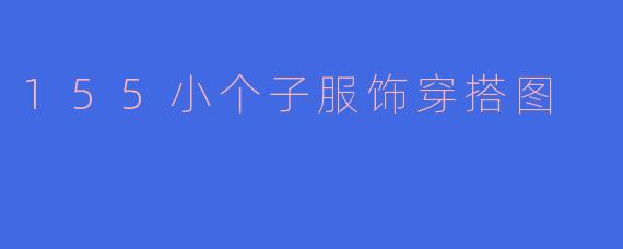 155小个子服饰穿搭图