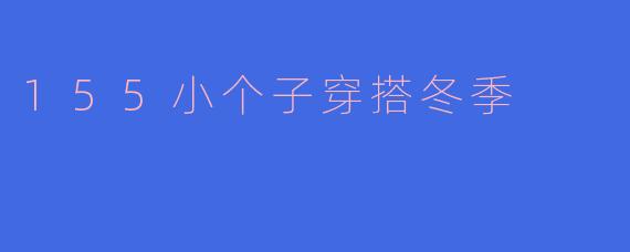 155小个子穿搭冬季