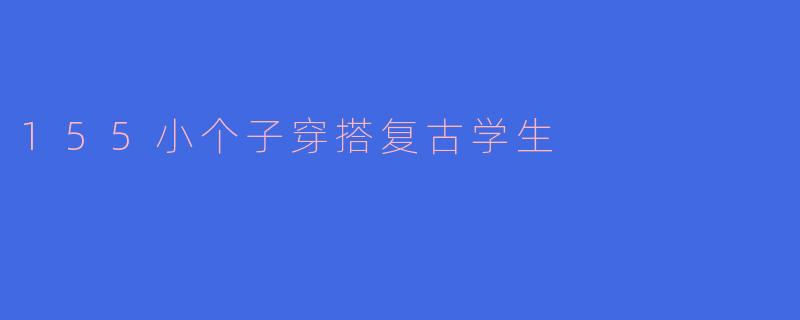 155小个子穿搭复古学生