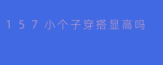 157小个子穿搭显高吗
