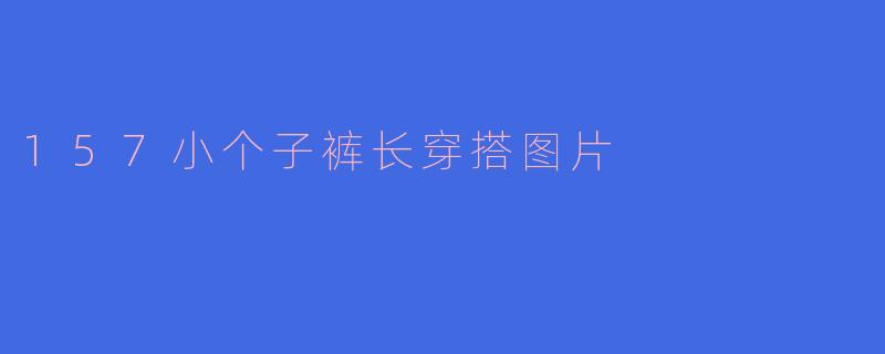 157小个子裤长穿搭图片