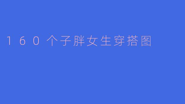 「160个子胖女生穿搭图鉴：显瘦显高秘诀，轻松穿出自信美！」