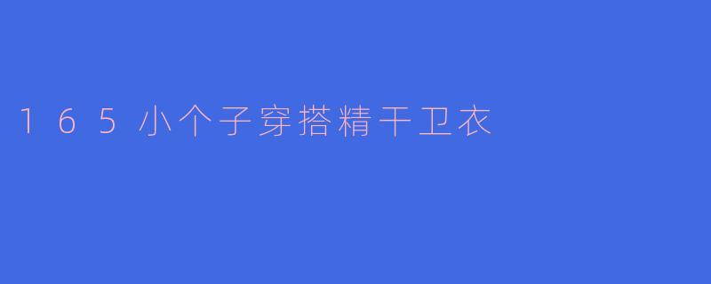 165小个子穿搭精干卫衣