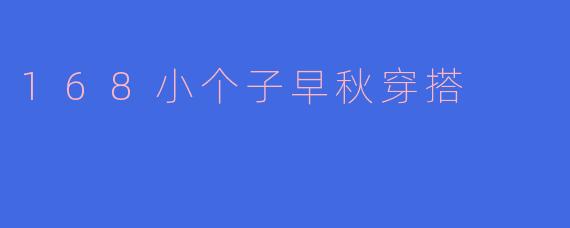 身高168cm的男生早秋怎么穿搭显高又有层次感？