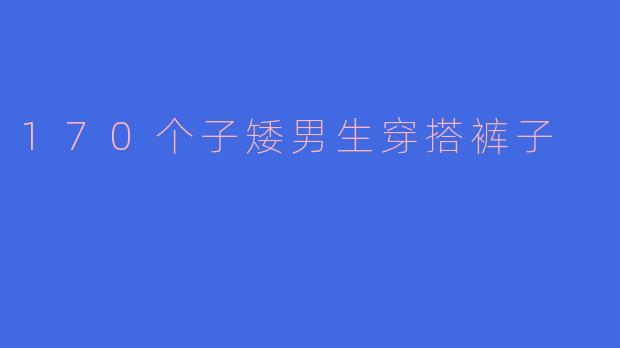 170个子矮男生穿搭裤子