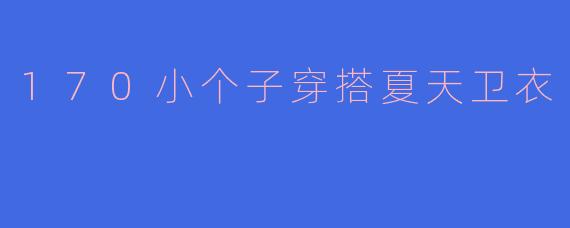 170小个子穿搭夏天卫衣