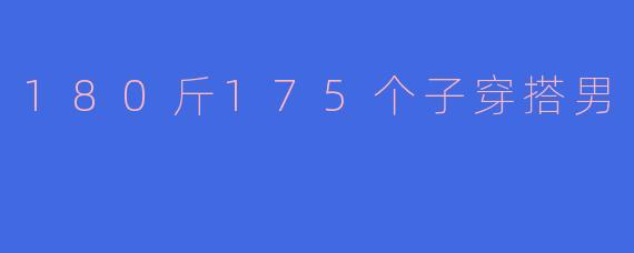 我身高175cm，体重180斤，体型偏壮，请问日常穿搭有哪些显瘦又得体的搭配建议？