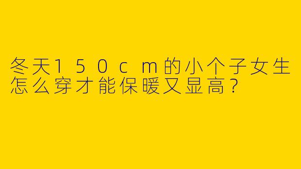 冬天150cm的小个子女生怎么穿才能保暖又显高？