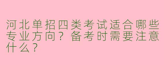 河北单招四类考试适合哪些专业方向？备考时需要注意什么？