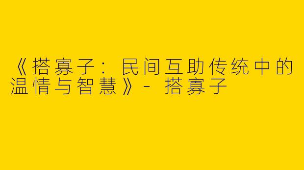 《搭寡子：民间互助传统中的温情与智慧》-搭寡子