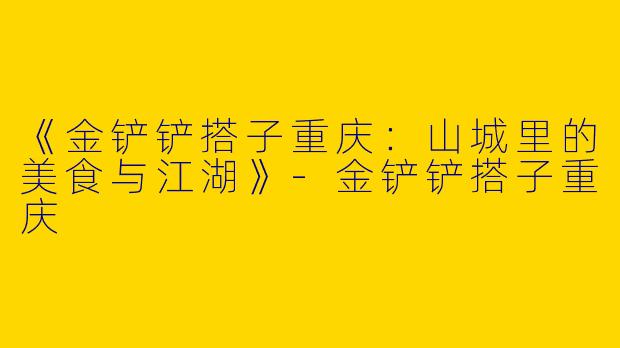 《金铲铲搭子重庆：山城里的美食与江湖》-金铲铲搭子重庆
