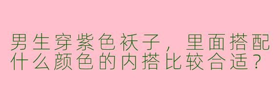 男生穿紫色袄子，里面搭配什么颜色的内搭比较合适？