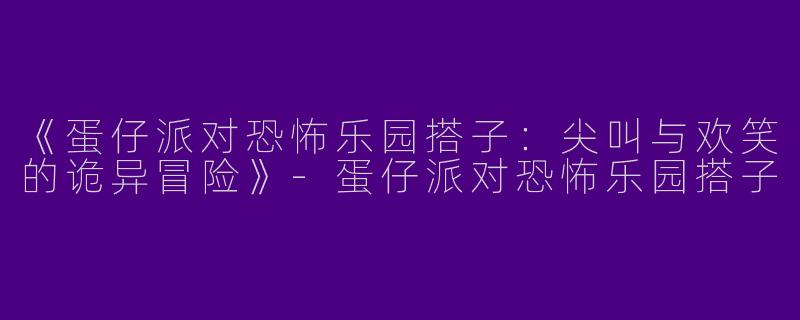 《蛋仔派对恐怖乐园搭子：尖叫与欢笑的诡异冒险》-蛋仔派对恐怖乐园搭子