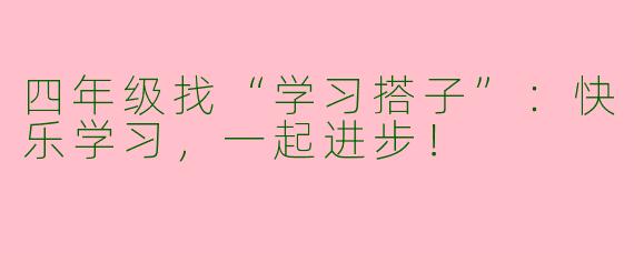 四年级找“学习搭子”：快乐学习，一起进步！