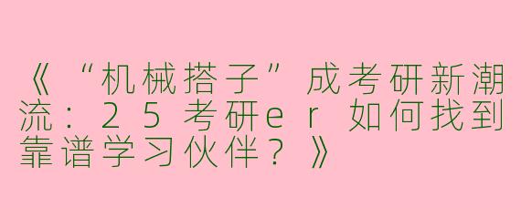 《“机械搭子”成考研新潮流：25考研er如何找到靠谱学习伙伴？》