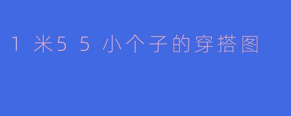 1米55小个子的穿搭图