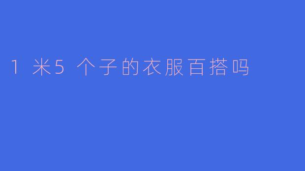 1米5的个子穿什么衣服比较百搭？
