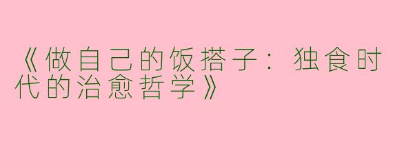 《做自己的饭搭子：独食时代的治愈哲学》