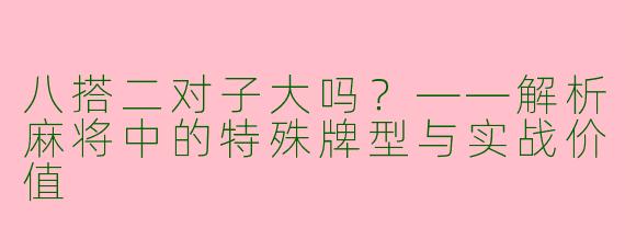 八搭二对子大吗？——解析麻将中的特殊牌型与实战价值