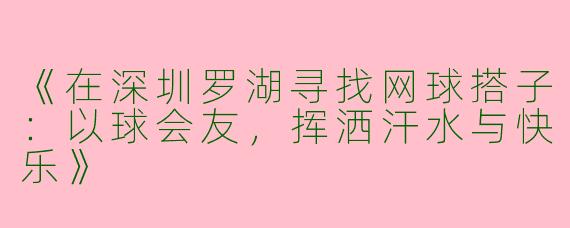 《在深圳罗湖寻找网球搭子：以球会友，挥洒汗水与快乐》