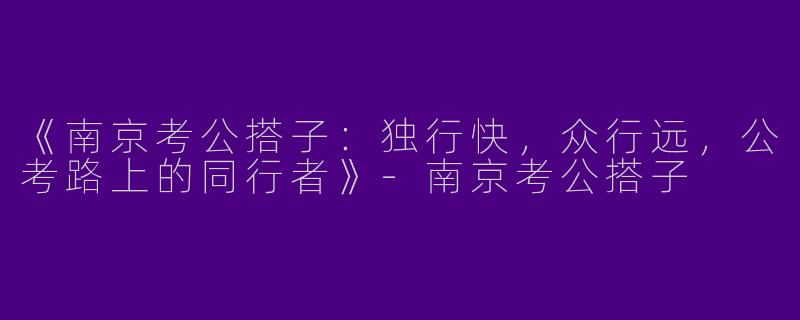 《南京考公搭子：独行快，众行远，公考路上的同行者》