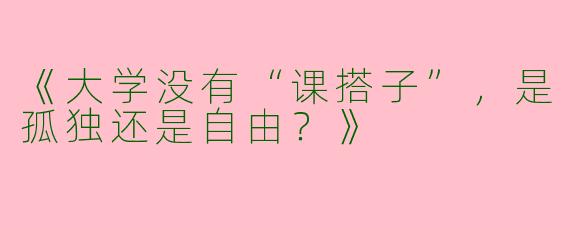 《大学没有“课搭子”，是孤独还是自由？》