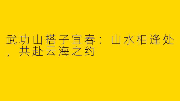 武功山搭子宜春：山水相逢处，共赴云海之约