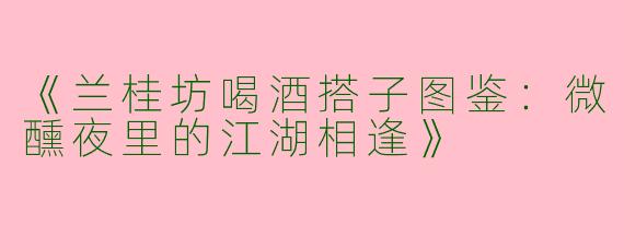 《兰桂坊喝酒搭子图鉴：微醺夜里的江湖相逢》