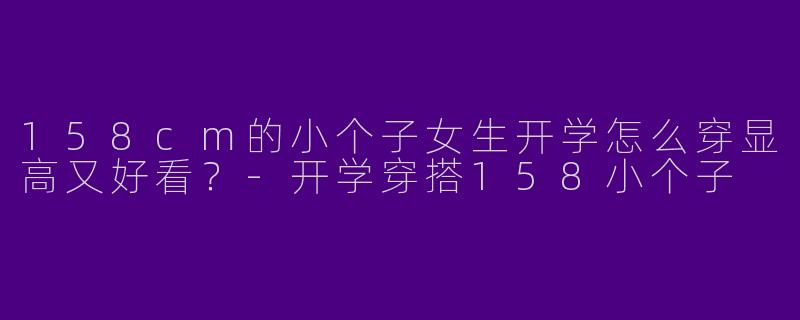 158cm的小个子女生开学怎么穿显高又好看？
