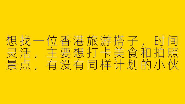 想找一位香港旅游搭子，时间灵活，主要想打卡美食和拍照景点，有没有同样计划的小伙伴？